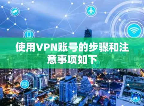 使用VPN账号的步骤和注意事项如下 使用VPN账号的步骤和注意事项如下