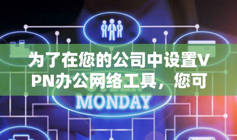 为了在您的公司中设置VPN办公网络工具,您可以按照以下步骤进行 为了在您的公司中设置VPN办公网络工具,您可以按照以下步骤进行