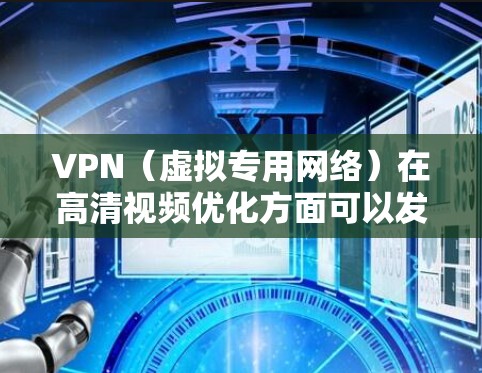 VPN(虚拟专用网络)在高清视频优化方面可以发挥一定作用,特别是在以下几个方面 VPN(虚拟专用网络)在高清视频优化方面可以发挥一定作用,特别是在以下几个方面