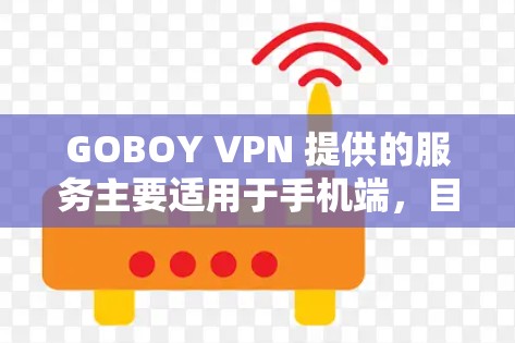 GOBOY VPN 提供的服务主要适用于手机端,目前可能并未推出专门的电脑客户端。如果你需要在电脑上使用 GOBOY VPN,或许可以通过网页版或其他方式访问服务 GOBOY VPN 提供的服务主要适用于手机端,目前可能并未推出专门的电脑客户端。如果你需要在电脑上使用 GOBOY VPN,或许可以通过网页版或其他方式访问服务