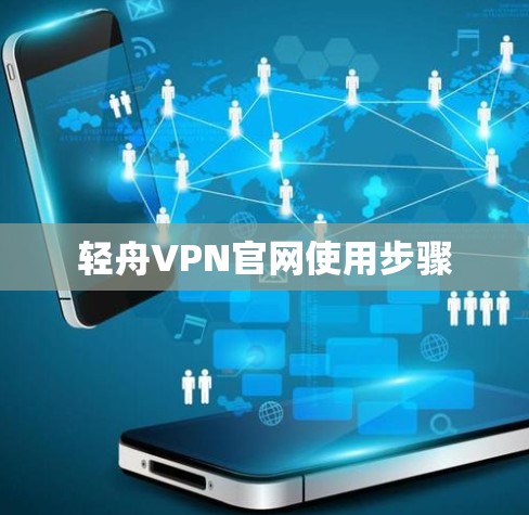 轻舟VPN官网使用步骤 轻舟VPN官网使用步骤