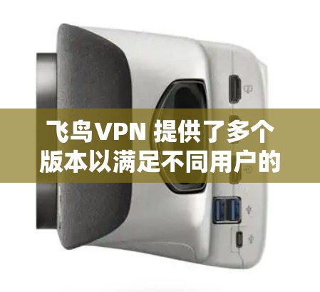 飞鸟VPN 提供了多个版本以满足不同用户的需求,以下是其主要版本的介绍 飞鸟VPN 提供了多个版本以满足不同用户的需求,以下是其主要版本的介绍