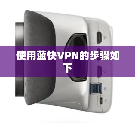 使用蓝快VPN的步骤如下 使用蓝快VPN的步骤如下