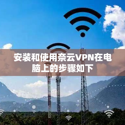 安装和使用奈云VPN在电脑上的步骤如下 安装和使用奈云VPN在电脑上的步骤如下