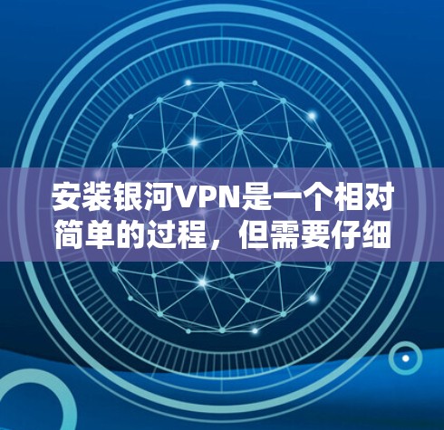 安装银河VPN是一个相对简单的过程,但需要仔细按照步骤操作以确保顺利完成。以下是详细的安装指南 安装银河VPN是一个相对简单的过程,但需要仔细按照步骤操作以确保顺利完成。以下是详细的安装指南