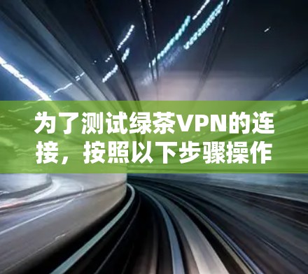 为了测试绿茶VPN的连接,按照以下步骤操作 为了测试绿茶VPN的连接,按照以下步骤操作