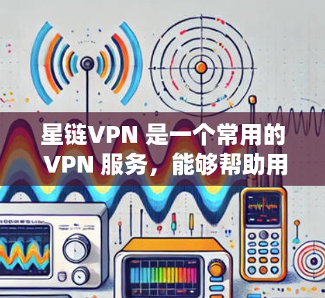 星链VPN 是一个常用的 VPN 服务,能够帮助用户在手机上加密网络连接,保护隐私,绕过地域限制。以下是使用星链VPN 在手机上的基本教程 星链VPN 是一个常用的 VPN 服务,能够帮助用户在手机上加密网络连接,保护隐私,绕过地域限制。以下是使用星链VPN 在手机上的基本教程