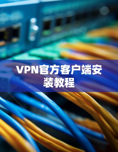 VPN官方客户端安装教程 VPN官方客户端安装教程