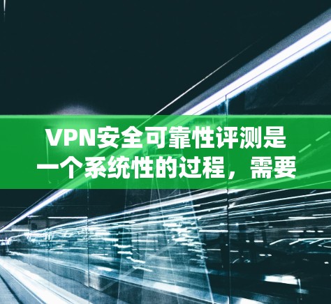 VPN安全可靠性评测是一个系统性的过程,需要从多个维度进行全面评估。以下是详细的评测框架,帮助您全面了解VPN的安全性能 VPN安全可靠性评测是一个系统性的过程,需要从多个维度进行全面评估。以下是详细的评测框架,帮助您全面了解VPN的安全性能