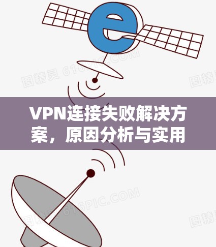 VPN连接失败解决方案,原因分析与实用建议 VPN连接失败解决方案,原因分析与实用建议