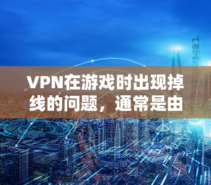 VPN在游戏时出现掉线的问题,通常是由于网络连接不稳定或配置不当引起的。以下是一些常见原因和解决方法 VPN在游戏时出现掉线的问题,通常是由于网络连接不稳定或配置不当引起的。以下是一些常见原因和解决方法