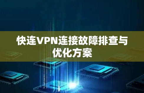 快连VPN连接故障排查与优化方案 快连VPN连接故障排查与优化方案