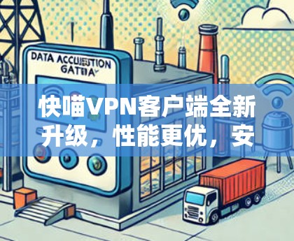 快喵VPN客户端全新升级,性能更优,安全更强! 快喵VPN客户端全新升级,性能更优,安全更强!