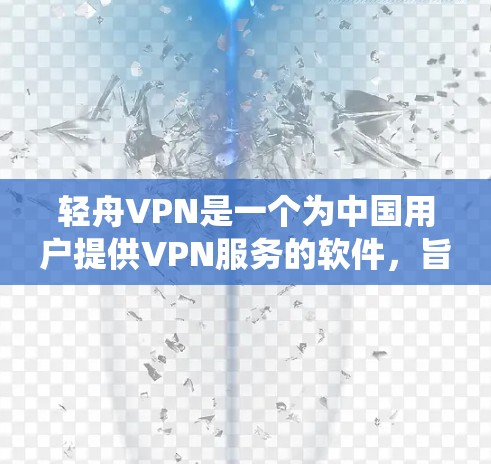 轻舟VPN是一个为中国用户提供VPN服务的软件,旨在帮助用户绕过网络限制,访问受限网站,并提供隐私保护。以下是关于如何下载和使用轻舟VPN的详细指南 轻舟VPN是一个为中国用户提供VPN服务的软件,旨在帮助用户绕过网络限制,访问受限网站,并提供隐私保护。以下是关于如何下载和使用轻舟VPN的详细指南