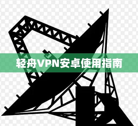 轻舟VPN安卓使用指南 轻舟VPN安卓使用指南