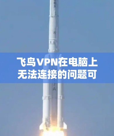 飞鸟VPN在电脑上无法连接的问题可能由多种原因引起。以下是一步步的解决方案,帮助你顺利连接飞鸟VPN 飞鸟VPN在电脑上无法连接的问题可能由多种原因引起。以下是一步步的解决方案,帮助你顺利连接飞鸟VPN
