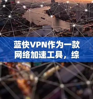 蓝快VPN作为一款网络加速工具,综合评估其功能时,可以从多个维度进行分析,包括基本信息、功能特点、优势与局限性等。以下是对蓝快VPN功能的详细评估 蓝快VPN作为一款网络加速工具,综合评估其功能时,可以从多个维度进行分析,包括基本信息、功能特点、优势与局限性等。以下是对蓝快VPN功能的详细评估