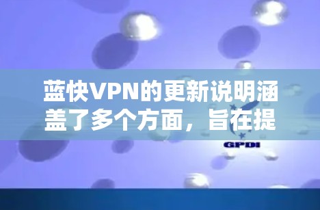 蓝快VPN的更新说明涵盖了多个方面,旨在提升用户体验和服务质量。以下是对其更新的详细分析 蓝快VPN的更新说明涵盖了多个方面,旨在提升用户体验和服务质量。以下是对其更新的详细分析