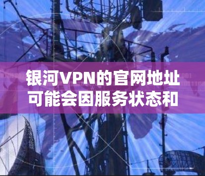 银河VPN的官网地址可能会因服务状态和维护而有所变化。如果你需要访问银河VPN的官网,建议通过以下途径获取最新信息 银河VPN的官网地址可能会因服务状态和维护而有所变化。如果你需要访问银河VPN的官网,建议通过以下途径获取最新信息