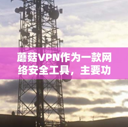 蘑菇VPN作为一款网络安全工具,主要功能涵盖了匿名上网、隐私保护、安全防护、多设备支持、全球服务器网络、隐私政策、用户体验优化等多个方面。以下是对蘑菇VPN功能的详细分析 蘑菇VPN作为一款网络安全工具,主要功能涵盖了匿名上网、隐私保护、安全防护、多设备支持、全球服务器网络、隐私政策、用户体验优化等多个方面。以下是对蘑菇VPN功能的详细分析