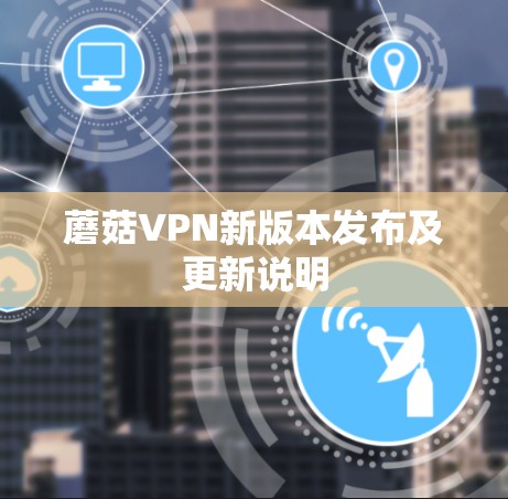 蘑菇VPN新版本发布及更新说明 蘑菇VPN新版本发布及更新说明