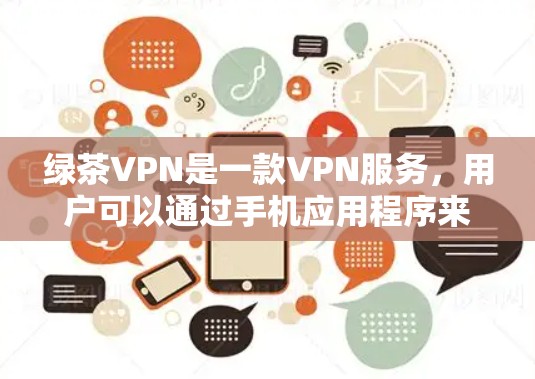 绿茶VPN是一款VPN服务,用户可以通过手机应用程序来使用。以下是使用绿茶VPN手机的基本步骤 绿茶VPN是一款VPN服务,用户可以通过手机应用程序来使用。以下是使用绿茶VPN手机的基本步骤