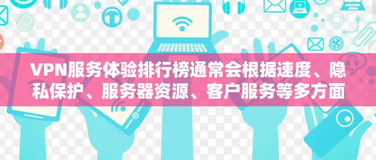 VPN服务体验排行榜通常会根据速度、隐私保护、服务器资源、客户服务等多方面的因素进行综合评分和排名。以下是一些主要的VPN服务提供商及其体验排名(根据一般用户反馈和市场口碑) VPN服务体验排行榜通常会根据速度、隐私保护、服务器资源、客户服务等多方面的因素进行综合评分和排名。以下是一些主要的VPN服务提供商及其体验排名(根据一般用户反馈和市场口碑)