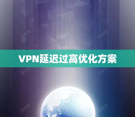 VPN延迟过高优化方案 VPN延迟过高优化方案