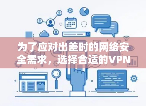 为了应对出差时的网络安全需求，选择合适的VPN软件至关重要。以下是根据您的需求整理的推荐方案