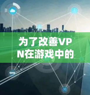 为了改善VPN在游戏中的连接稳定性,您可以按照以下步骤进行 为了改善VPN在游戏中的连接稳定性,您可以按照以下步骤进行