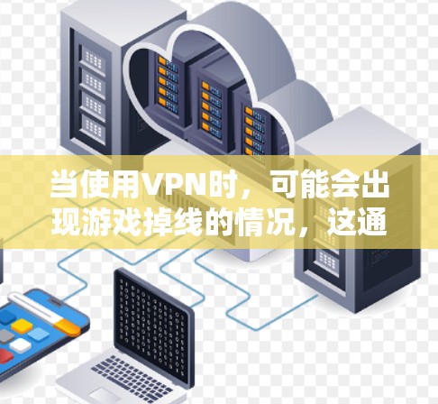 当使用VPN时，可能会出现游戏掉线的情况，这通常是由于网络连接不稳定或其他配置问题导致的。以下是一些可能导致VPN游戏掉线的原因及解决方法