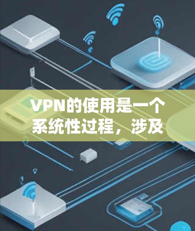 VPN的使用是一个系统性过程，涉及从理解需求到选择、安装、设置再到日常使用的多个步骤。以下是对VPN使用的分步骤总结