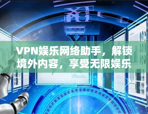 VPN娱乐网络助手,解锁境外内容,享受无限娱乐 VPN娱乐网络助手,解锁境外内容,享受无限娱乐