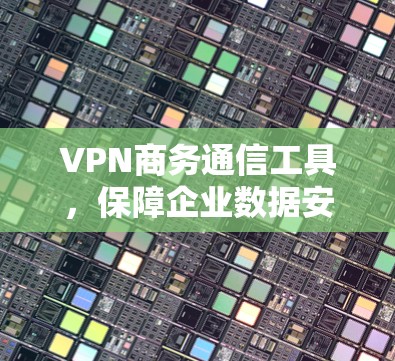 VPN商务通信工具,保障企业数据安全与高效传输 VPN商务通信工具,保障企业数据安全与高效传输