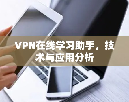 VPN在线学习助手,技术与应用分析 VPN在线学习助手,技术与应用分析
