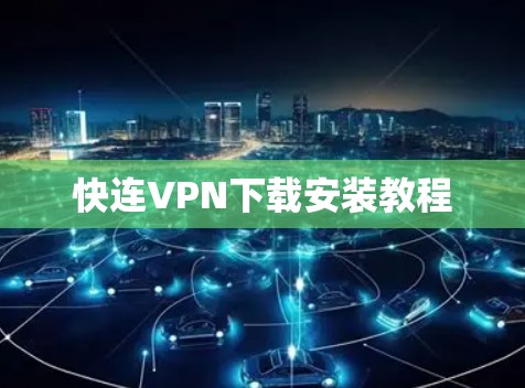 快连VPN下载安装教程 快连VPN下载安装教程