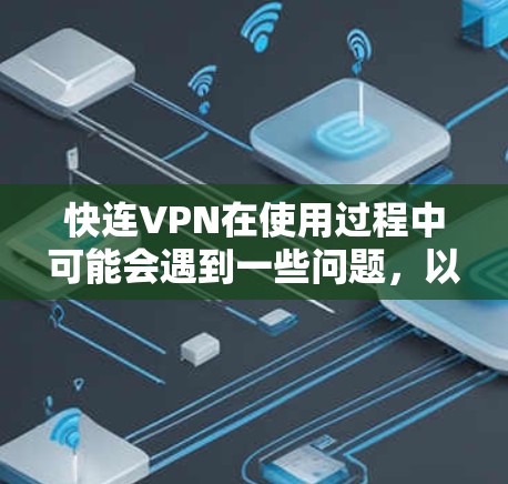 快连VPN在使用过程中可能会遇到一些问题,以下是一些常见问题及其解决方法 快连VPN在使用过程中可能会遇到一些问题,以下是一些常见问题及其解决方法