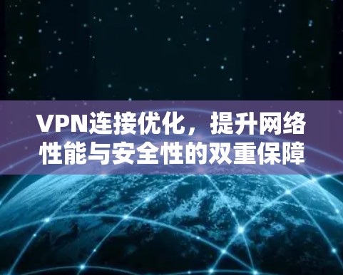 VPN连接优化,提升网络性能与安全性的双重保障 VPN连接优化,提升网络性能与安全性的双重保障