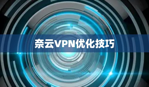 奈云VPN优化技巧 奈云VPN优化技巧
