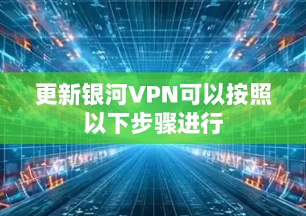 更新银河VPN可以按照以下步骤进行 更新银河VPN可以按照以下步骤进行