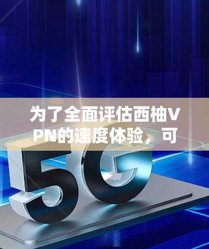 为了全面评估西柚VPN的速度体验,可以按照以下步骤进行测试和分析 为了全面评估西柚VPN的速度体验,可以按照以下步骤进行测试和分析