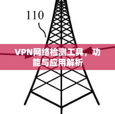 VPN网络检测工具,功能与应用解析 VPN网络检测工具,功能与应用解析