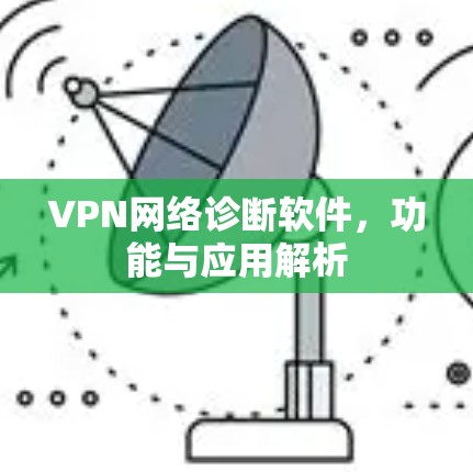 VPN网络诊断软件,功能与应用解析 VPN网络诊断软件,功能与应用解析