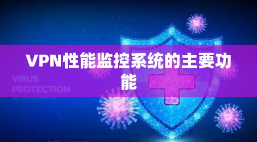 VPN性能监控系统的主要功能 VPN性能监控系统的主要功能