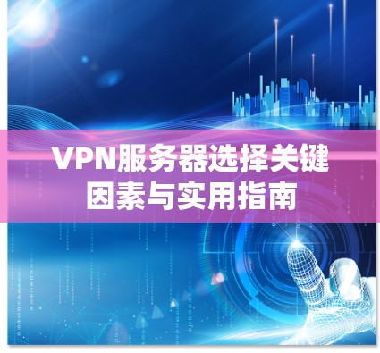 VPN服务器选择关键因素与实用指南 VPN服务器选择关键因素与实用指南