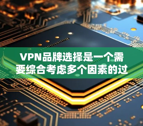 VPN品牌选择是一个需要综合考虑多个因素的过程,以下是一些关键因素和推荐品牌,帮助你根据需求做出明智的选择 VPN品牌选择是一个需要综合考虑多个因素的过程,以下是一些关键因素和推荐品牌,帮助你根据需求做出明智的选择