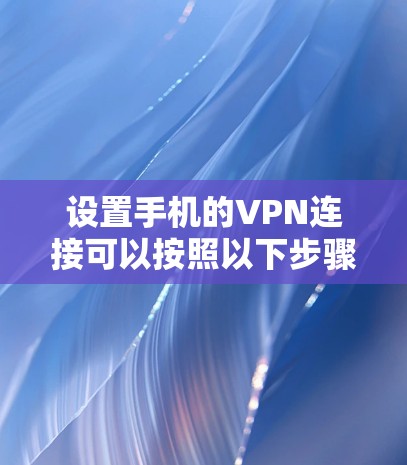 设置手机的VPN连接可以按照以下步骤进行 设置手机的VPN连接可以按照以下步骤进行