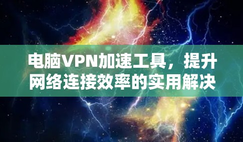 电脑VPN加速工具，提升网络连接效率的实用解决方案