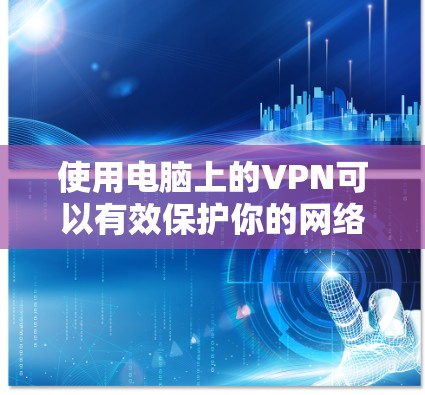 使用电脑上的VPN可以有效保护你的网络活动安全,确保数据的隐私。以下是使用VPN的详细步骤和技巧 使用电脑上的VPN可以有效保护你的网络活动安全,确保数据的隐私。以下是使用VPN的详细步骤和技巧
