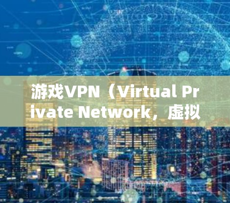 游戏VPN(Virtual Private Network,虚拟专用网络)在游戏中的作用主要是通过改变你的网络连接方式,提供更优的网络体验。以下是一些可能的加速效果 游戏VPN(Virtual Private Network,虚拟专用网络)在游戏中的作用主要是通过改变你的网络连接方式,提供更优的网络体验。以下是一些可能的加速效果